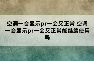 空调一会显示pr一会又正常 空调一会显示pr一会又正常能继续使用吗